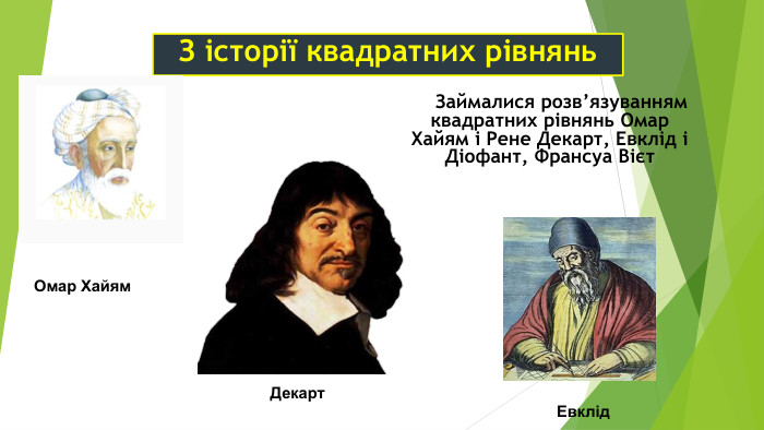 З історії квадратних рівнянь Омар Хайям Декарт Евклід     Займалися розв’язуванням квадратних рівнянь Омар Хайям і Рене Декарт, Евклід і Діофант, Франсуа Вієт 