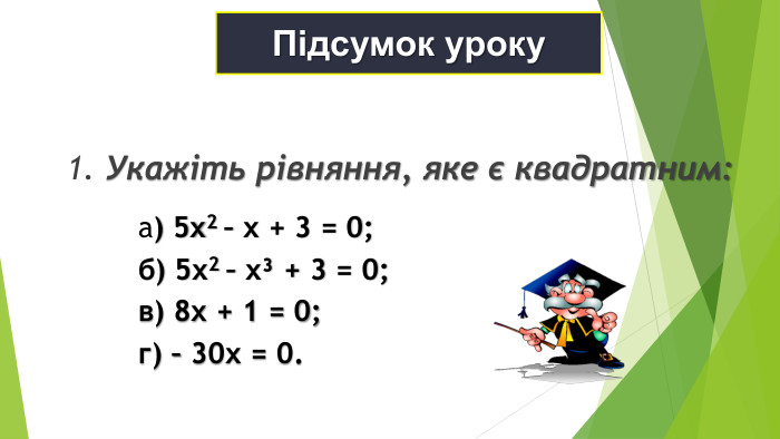 1. Укажіть рівняння, яке є квадратним:  а) 5х2 – х + 3 = 0; б) 5х2 – хі + 3 = 0; в) 8х + 1 = 0; г) – 30х = 0.  Підсумок уроку 