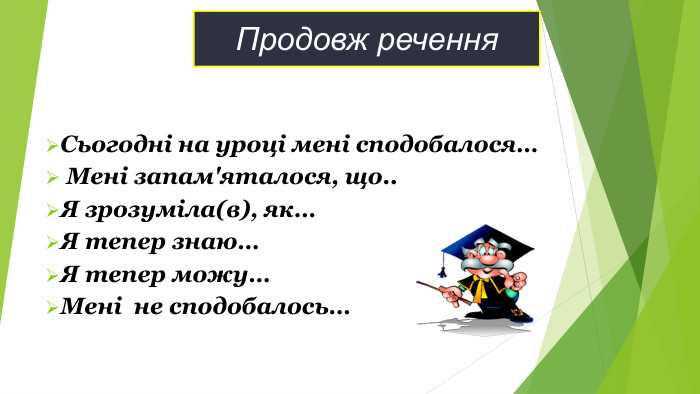Продовж речення Сьогодні на уроці мені сподобалося…  Мені запам'яталося, що.. Я зрозуміла(в), як… Я тепер знаю… Я тепер можу… Мені  не сподобалось… 
