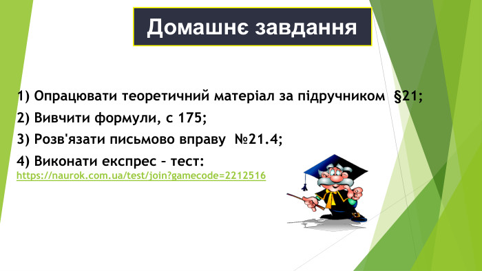 Домашнє завдання 1) Опрацювати теоретичний матеріал за підручником  §21; 2) Вивчити формули, с 175; 3) Розв'язати письмово вправу  №21.4; 4) Виконати експрес – тест: https://naurok.com.ua/test/join?gamecode=2212516  