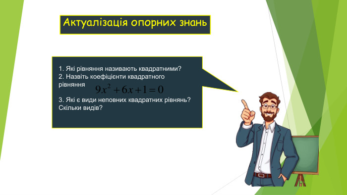 Актуалізація опорних знань 1. Які рівняння називають квадратними? 2. Назвіть коефіцієнти квадратного рівняння   3. Які є види неповних квадратних рівнянь? Скільки видів?  