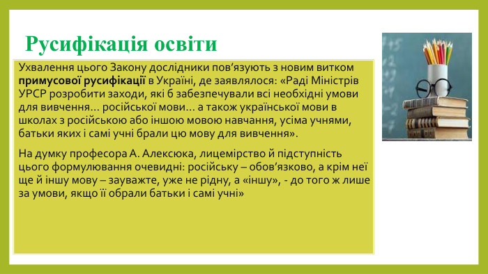 Русифікація освіти. Ухвалення цього Закону дослідники пов’язують з новим витком примусової русифікації в Україні, де заявлялося: «Раді Міністрів УРСР розробити заходи, які б забезпечували всі необхідні умови для вивчення… російської мови… а також української мови в школах з російською або іншою мовою навчання, усіма учнями, батьки яких і самі учні брали цю мову для вивчення». На думку професора А. Алексюка, лицемірство й підступність цього формулювання очевидні: російську – обов’язково, а крім неї ще й іншу мову – зауважте, уже не рідну, а «іншу», - до того ж лише за умови, якщо її обрали батьки і самі учні»