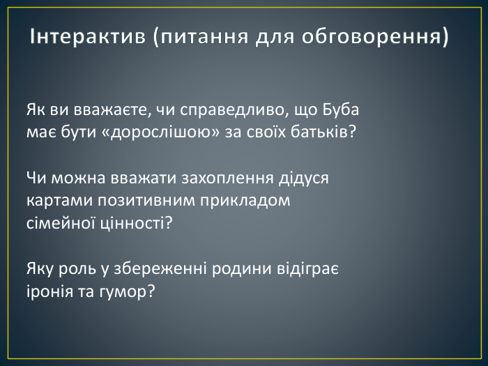 Інтерактив (питання для обговорення)Як ви вважаєте, чи справедливо, що Буба має бути «дорослішою» за своїх батьків?Чи можна вважати захоплення дідуся картами позитивним прикладом сімейної цінності? Яку роль у збереженні родини відіграє іронія та гумор?