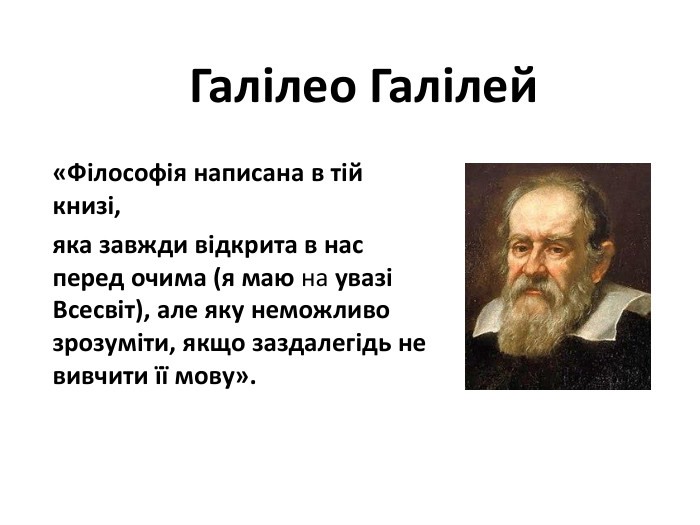 Галілео Галілей«Філософія написана в тій книзі, яка завжди відкрита в нас перед очима (я маю на увазі Всесвіт), але яку неможливо зрозуміти, якщо заздалегідь не вивчити її мову». 