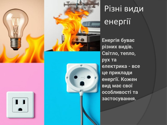 Різні види енергіїЕнергія буває різних видів. Світло, тепло, рух та електрика - все це приклади енергії. Кожен вид має свої особливості та застосування.