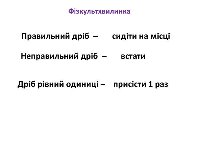 Фізкультхвилинка. Правильний дріб – сидіти на місціНеправильний дріб – встати. Дріб рівний одиниці – присісти 1 раз
