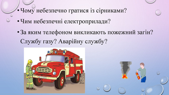 Чому небезпечно гратися із сірниками?Чим небезпечні електроприлади?За яким телефоном викликають пожежний загін? Службу газу? Аварійну службу? 