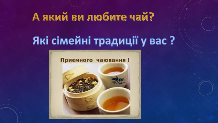  А який ви любите чай?Які сімейні традиції у вас ?