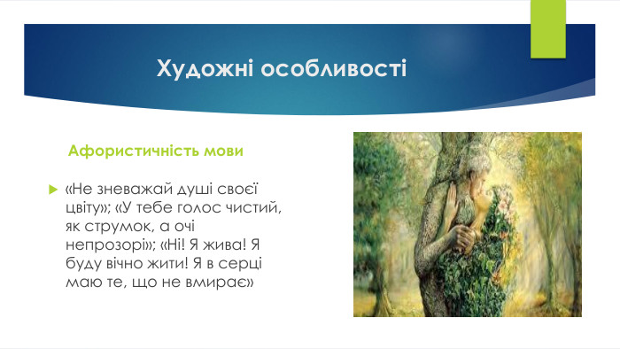 Художні особливості Афористичність мови«Не зневажай душі своєї цвіту»; «У тебе голос чистий, як струмок, а очі непрозорі»; «Ні! Я жива! Я буду вічно жити! Я в серці маю те, що не вмирає»
