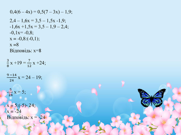 2,4 – 1,6х = 3,5 – 1,5х -1,9;-1,6х +1,5х = 3,5 – 1,9 – 2,4;-0,1х= -0,8;х = -0,8:(-0,1);х =8 Відповідь: х=838 х +19 = 712 х +24;9 −1424 х = 24 – 19;-524 х = 5;х = 5:(-5)∙24;х = -24 Відповідь: х = -24 0,4(6 – 4х) = 0,5(7 – 3х) – 1,9;