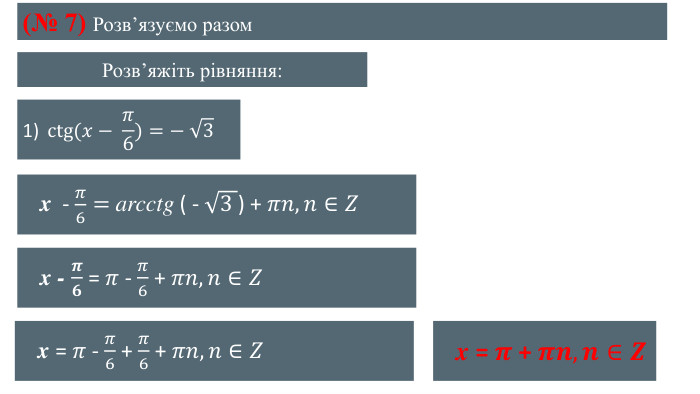 Розвʼяжіть рівняння:(№ 7) Розвʼязуємо разом1) ctg(𝑥− 𝜋6)=− 3  x - 𝜋6= arcctg ( - 3 ) + 𝜋𝑛, 𝑛∈𝑍  x - 𝝅𝟔 = 𝜋 - 𝜋6 + 𝜋𝑛, 𝑛∈𝑍  x = 𝜋 - 𝜋6 + 𝜋6 + 𝜋𝑛, 𝑛∈𝑍  x = 𝝅 + 𝝅𝒏, 𝒏∈𝒁 