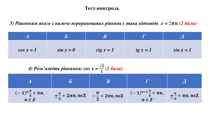 Тест-контроль3) Рішенням якого з нижче перерахованих рівнянь є така відповідь x = 2𝝅𝒏 (2 бали){5 C22544 A-7 EE6-4342-B048-85 BDC9 FD1 C3 A}АБВГДcos x = 1 sin x = 0ctg x = 1tg x = 1sin x = 1{5 C22544 A-7 EE6-4342-B048-85 BDC9 FD1 C3 A}АБВГД− 𝟏𝒏𝝅𝟔+𝝅𝒏, 𝒏 ∈ 𝒁+ 𝝅𝟔+𝟐𝝅𝒏,𝒏𝛜𝐙−𝝅𝟐+𝟐𝝅𝒏,𝒏𝛜𝐙− 𝟏𝒏+𝟏𝝅𝟔+𝝅𝒏, 𝒏 ∈ 𝒁+ 𝝅𝟔+𝝅𝒏,𝒏𝛜𝐙{5 C22544 A-7 EE6-4342-B048-85 BDC9 FD1 C3 A}АБВГД4) Розв’яжіть рівняння: cos x = 𝟑𝟐 (2 бали) 