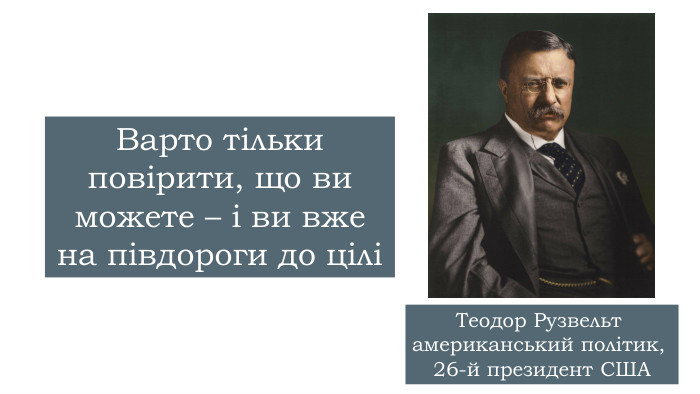 Варто тільки повірити, що ви можете – і ви вже на півдороги до ціліТеодор Рузвельт американський політик, 26-й президент США