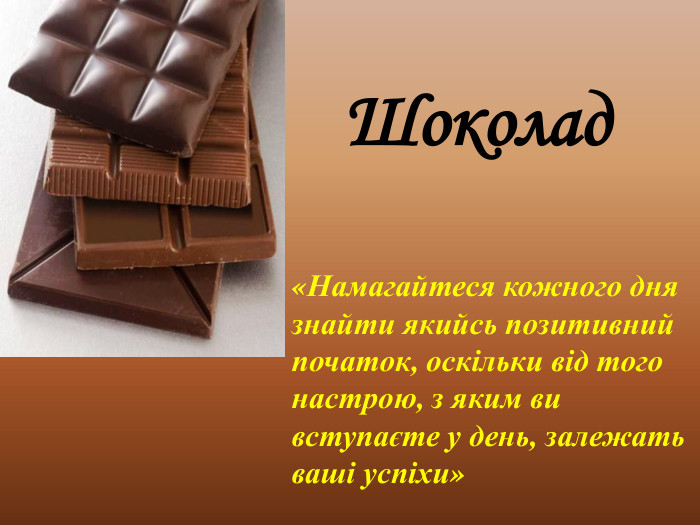 Шоколад«Намагайтеся кожного дня знайти якийсь позитивний початок, оскільки від того настрою, з яким ви вступаєте у день, залежать ваші успіхи»