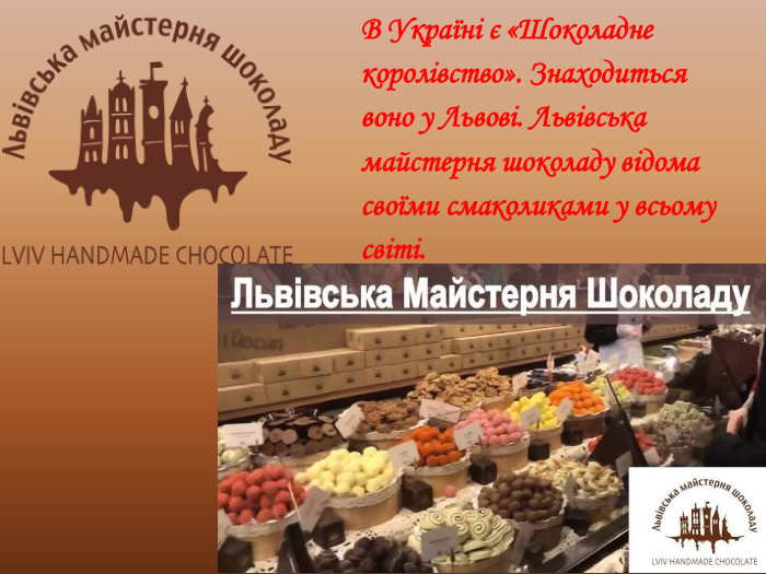 В Україні є «Шоколадне королівство». Знаходиться воно у Львові. Львівська майстерня шоколаду відома своїми смаколиками у всьому світі. 