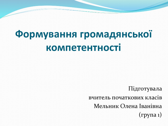Формування громадянської компетентностіПідготувала вчитель початкових класів Мельник Олена Іванівна (група 1)