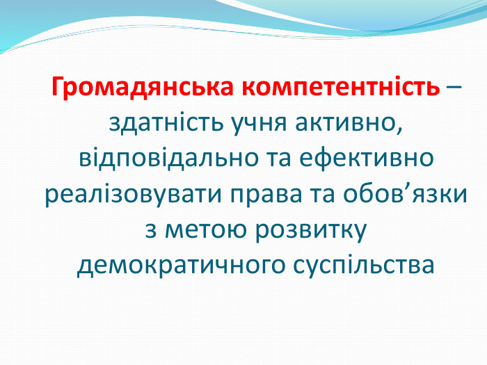 Громадянська компетентність – здатність учня активно, відповідально та ефективно реалізовувати права та обов’язки з метою розвитку демократичного суспільства