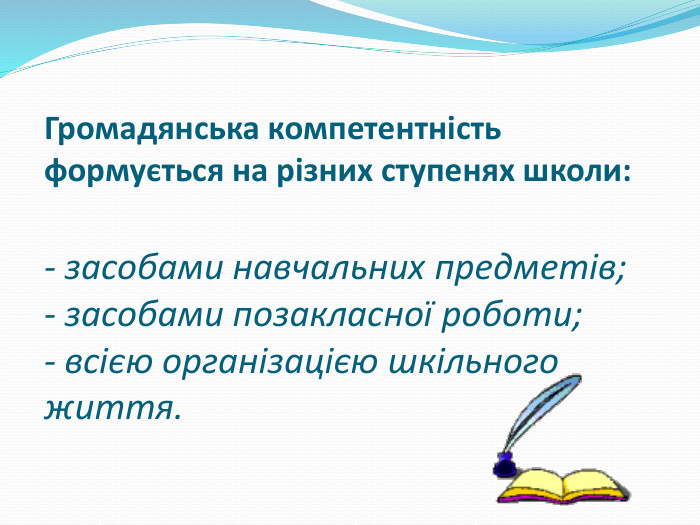 Громадянська компетентність формується на різних ступенях школи:- засобами навчальних предметів;- засобами позакласної роботи;- всією організацією шкільного життя.