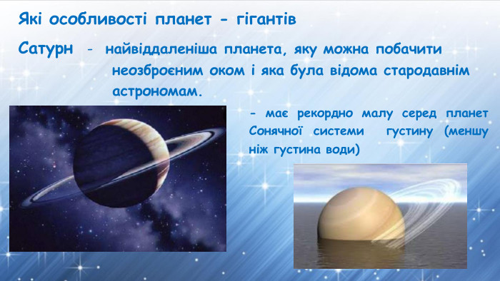 Які особливості планет - гігантів. Сатурннайвіддаленіша планета, яку можна побачити неозброєним оком і яка була відома стародавнім астрономам.- має рекордно малу серед планет Сонячної системи густину (меншу ніж густина води)