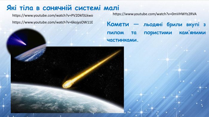 Які тіла в сонячній системі маліКомети — льодяні брили вкупі з пилом та пористими кам’яними частинками.https://www.youtube.com/watch?v=0m. VHWYz2 RVAhttps://www.youtube.com/watch?v=6kojys. OW11 Ehttps://www.youtube.com/watch?v=PV2 Dkf3 Lkwo