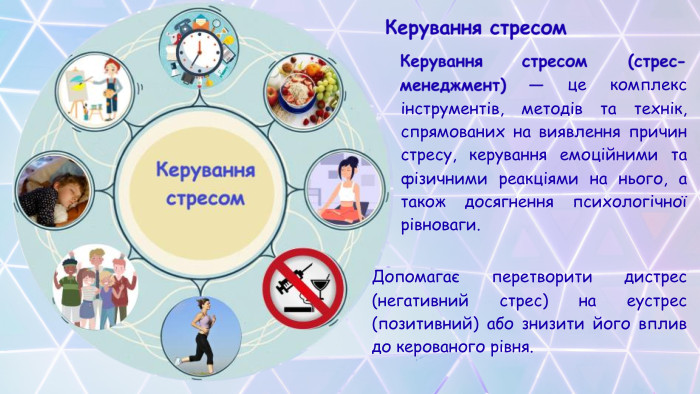 Керування стресом. Керування стресом (стрес-менеджмент) — це комплекс інструментів, методів та технік, спрямованих на виявлення причин стресу, керування емоційними та фізичними реакціями на нього, а також досягнення психологічної рівноваги. Допомагає перетворити дистрес (негативний стрес) на еустрес (позитивний) або знизити його вплив до керованого рівня.