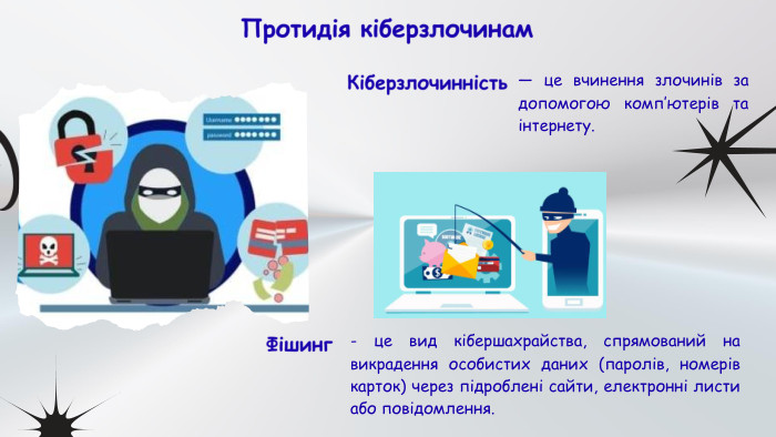 Протидія кіберзлочинам — це вчинення злочинів за допомогою комп’ютерів та інтернету. Кіберзлочинність- це вид кібершахрайства, спрямований на викрадення особистих даних (паролів, номерів карток) через підроблені сайти, електронні листи або повідомлення. Фішинг