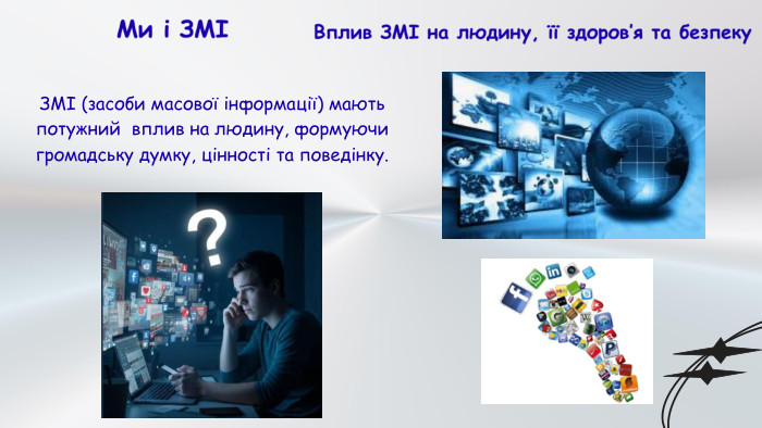 Ми і ЗМІЗМІ (засоби масової інформації) мають потужний вплив на людину, формуючи громадську думку, цінності та поведінку. Вплив ЗМІ на людину, її здоров’я та безпеку