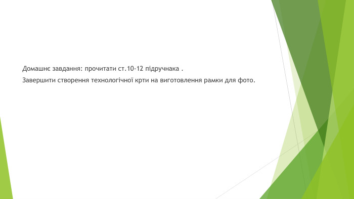 Домашнє завдання: прочитати ст.10-12 підручнака . Завершити створення технологічної крти на виготовлення рамки для фото.