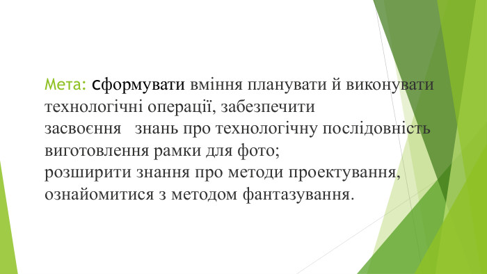 Мета: сформувати вміння планувати й виконувати технологічні операції, забезпечити засвоєння   знань про технологічну послідовність виготовлення рамки для фото;розширити знання про методи проектування, ознайомитися з методом фантазування.