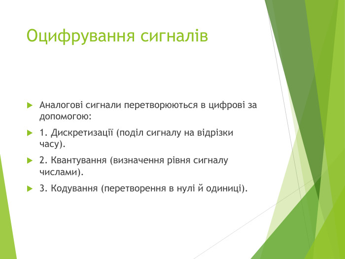 Оцифрування сигналів. Аналогові сигнали перетворюються в цифрові за допомогою:1. Дискретизації (поділ сигналу на відрізки часу).2. Квантування (визначення рівня сигналу числами).3. Кодування (перетворення в нулі й одиниці).