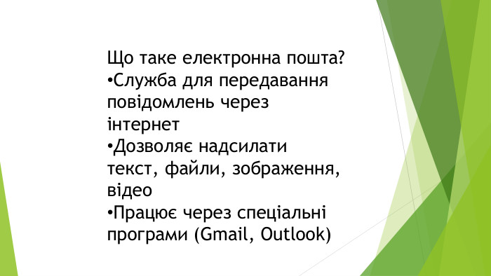 Що таке електронна пошта?Служба для передавання повідомлень через інтернет. Дозволяє надсилати текст, файли, зображення, відео. Працює через спеціальні програми (Gmail, Outlook)