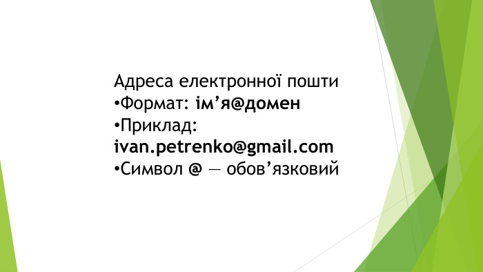 Адреса електронної пошти. Формат: ім’я@домен. Приклад: ivan.petrenko@gmail.com. Символ @ — обов’язковий