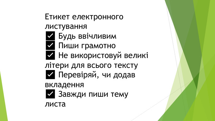 Етикет електронного листування✅ Будь ввічливим✅ Пиши грамотно✅ Не використовуй великі літери для всього тексту✅ Перевіряй, чи додав вкладення✅ Завжди пиши тему листа