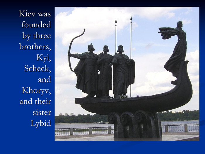 	Kiev was founded by three brothers, Kyi, Scheck, and Khoryv, and their sister Lybid  
