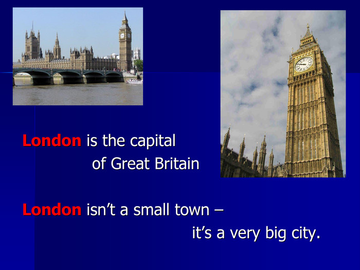       London is the capital                of Great Britain  London isn’t a small town –                                   it’s a very big city. 