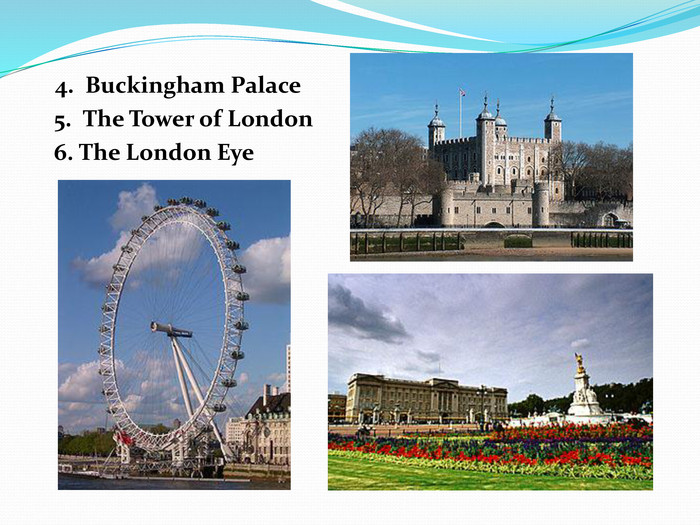     4.  Buckingham Palace    5.  The Tower of London    6. The London Eye 