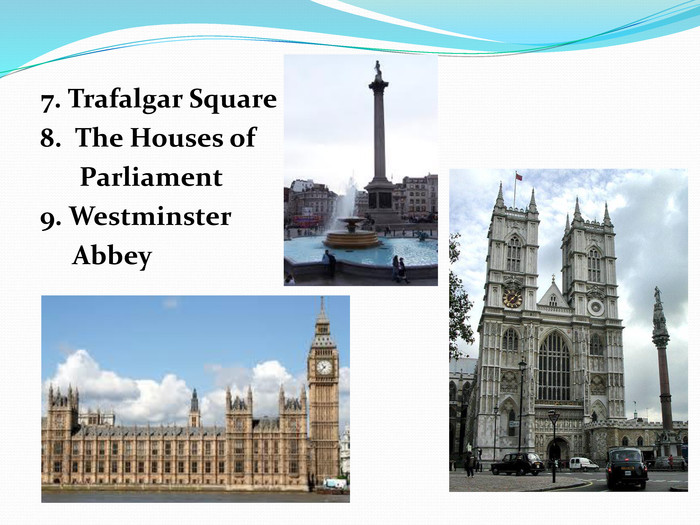      7. Trafalgar Square     8.  The Houses of                  Parliament     9. Westminster           Abbey 