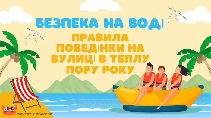 ПІДГОТУВАЛА ПУШКАР А. В. БЕЗПЕКА НА ВОДІПРАВИЛА ПОВЕДІНКИ НА ВУЛИЦІ В ТЕПЛУ ПОРУ РОКУ