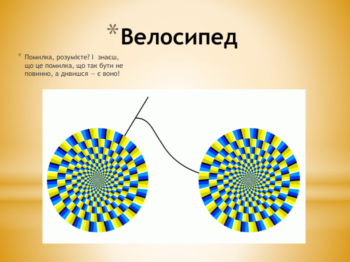 Велосипед. Помилка, розумієте? І знаєш, що це помилка, що так бути не повинно, а дивишся — є воно!