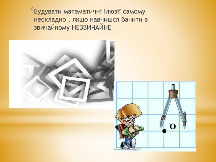 Будувати математичні ілюзії самому нескладно , якщо навчишся бачити в звичайному НЕЗВИЧАЙНЕ
