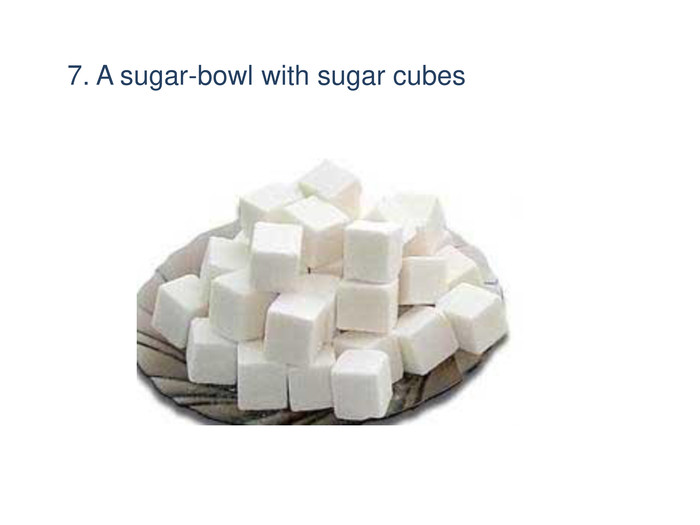 7. A sugar-bowl with sugar cubes