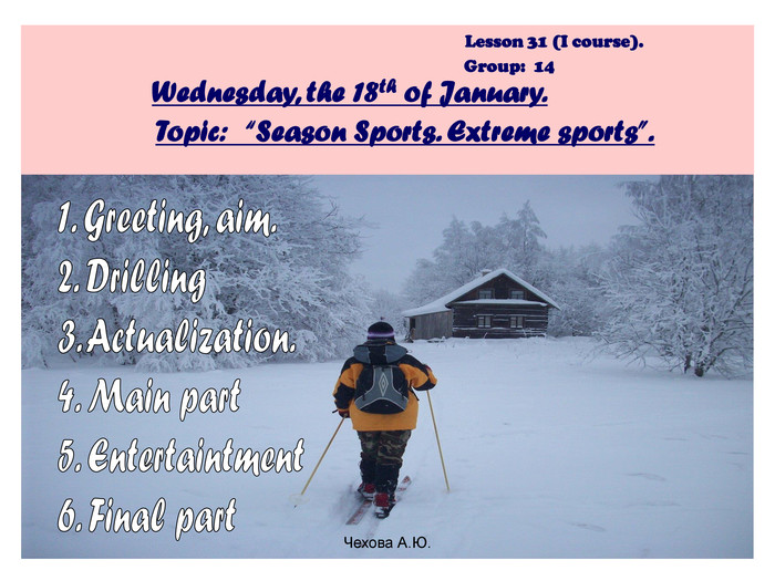                                                                                Lesson 31 (I course).                                                                                                      Group:  14                 Wednesday, the 18th of January.                 Topic:   “Season Sports. Extreme sports”.   Чехова А.Ю. 