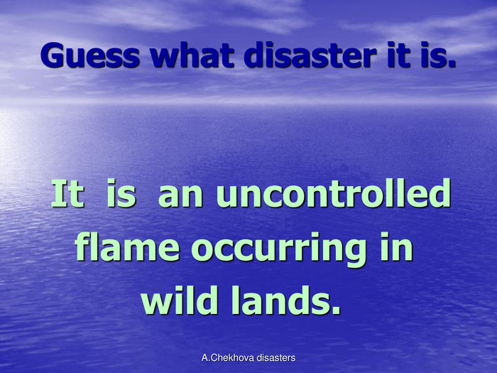 Guess what disaster it is.   It  is  an uncontrolled     flame occurring in          wild lands.    A.Chekhova disasters 