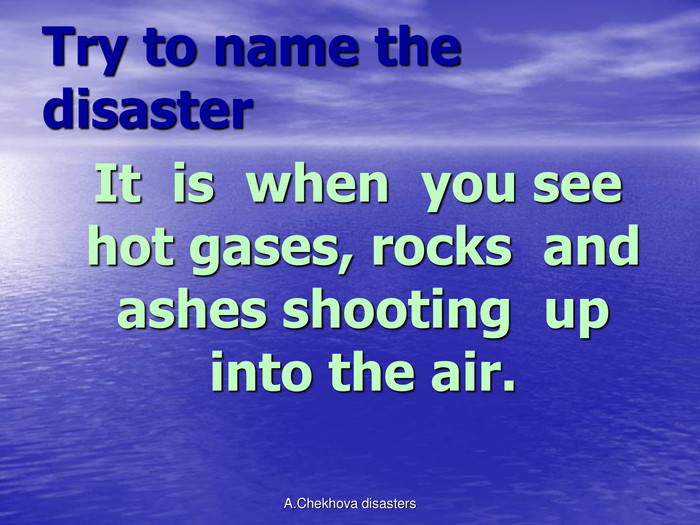 Try to name the disaster  It  is  when  you see hot gases, rocks  and  ashes shooting  up  into the air. A.Chekhova disasters 