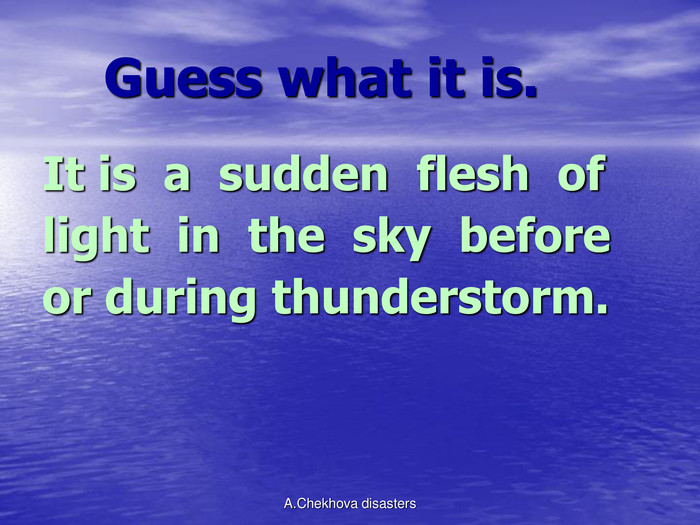     Guess what it is. It is  a  sudden  flesh  oflight  in  the  sky  beforeor during thunderstorm.  A.Chekhova disasters 