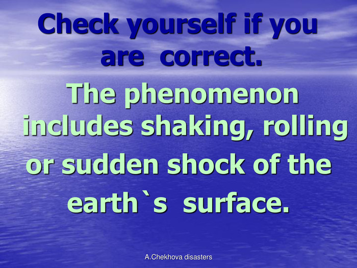   Check yourself if you          are  correct.  The phenomenon includes shaking, rolling  or sudden shock of the earth`s  surface. A.Chekhova disasters 