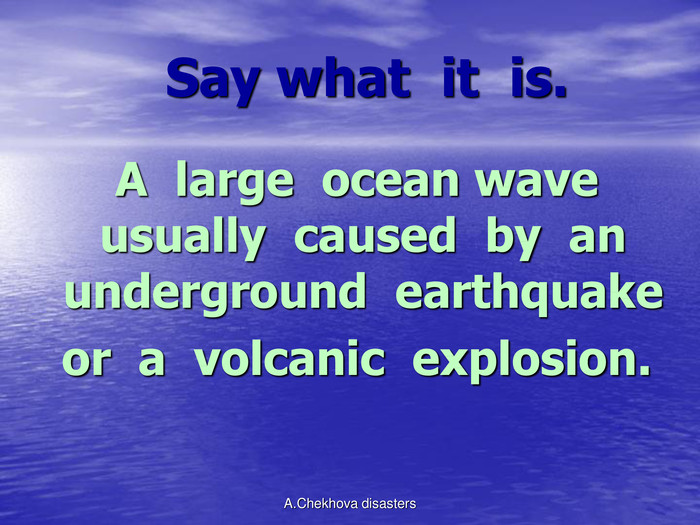         Say what  it  is.  A  large  ocean wave usually  caused  by  an underground  earthquake  or  a  volcanic  explosion. A.Chekhova disasters 
