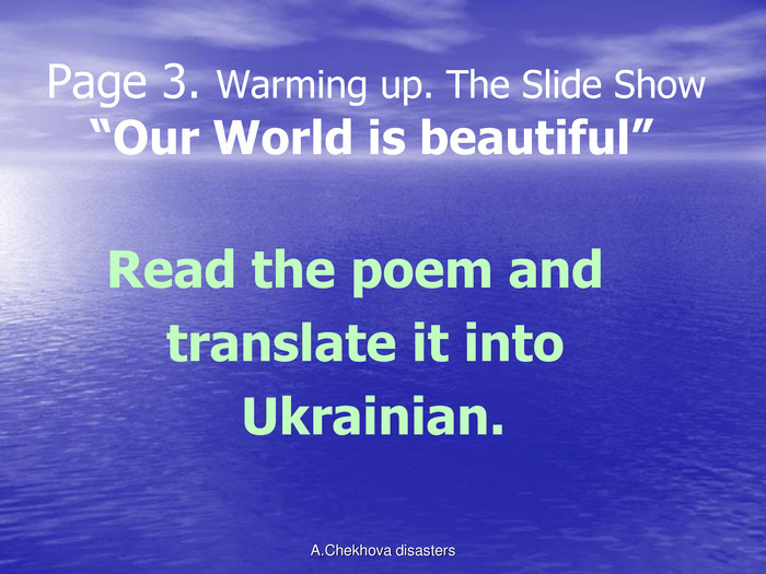 Page 3. Warming up. The Slide Show    “Our World is beautiful”          Read the poem and        translate it into              Ukrainian. A.Chekhova disasters 