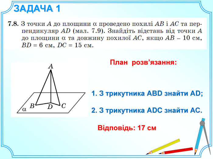 ЗАДАЧА 11. З трикутника АВD знайти АD;2. З трикутника АDC знайти АС. Відповідь: 17 см. План розв’язання:
