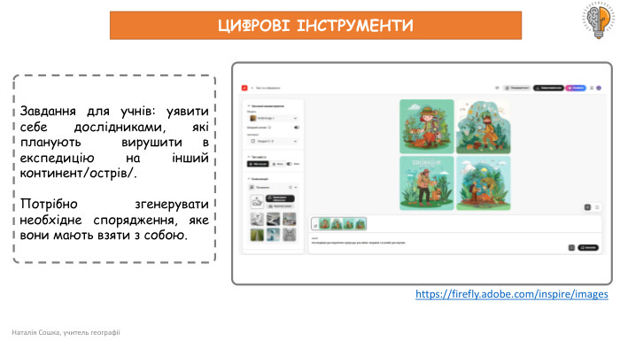 Наталія Сошка, учитель географіїЦИФРОВІ ІНСТРУМЕНТИЗавдання для учнів: уявити себе дослідниками, які планують вирушити в експедицію на інший континент/острів/. Потрібно згенерувати необхідне спорядження, яке вони мають взяти з собою.https://firefly.adobe.com/inspire/images 